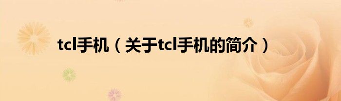 tcl手機（關(guān)于tcl手機的簡介）