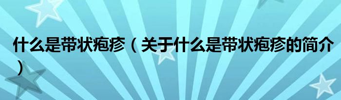 什么是帶狀皰疹（關(guān)于什么是帶狀皰疹的簡(jiǎn)介）