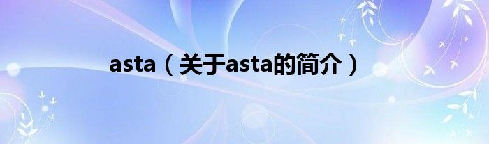 asta（關(guān)于asta的簡介）