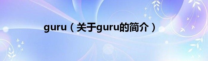 guru（關(guān)于guru的簡(jiǎn)介）