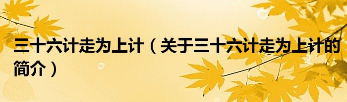 三十六計走為上計（關(guān)于三十六計走為上計的簡介）