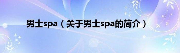 男士spa（關于男士spa的簡介）