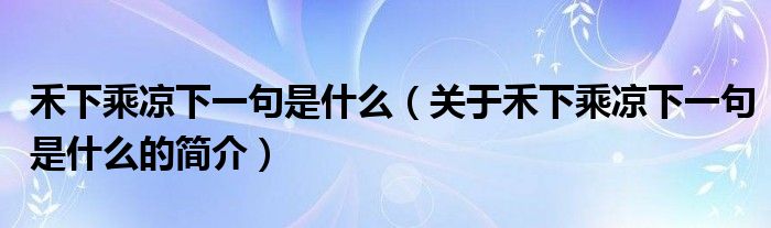 禾下乘涼下一句是什么（關于禾下乘涼下一句是什么的簡介）