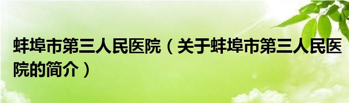 蚌埠市第三人民醫(yī)院（關于蚌埠市第三人民醫(yī)院的簡介）