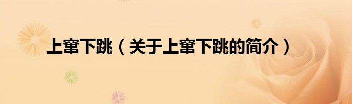 上竄下跳（關(guān)于上竄下跳的簡(jiǎn)介）