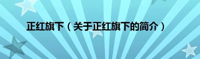 正紅旗下（關(guān)于正紅旗下的簡(jiǎn)介）