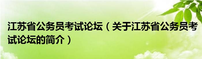 江蘇省公務(wù)員考試論壇（關(guān)于江蘇省公務(wù)員考試論壇的簡介）