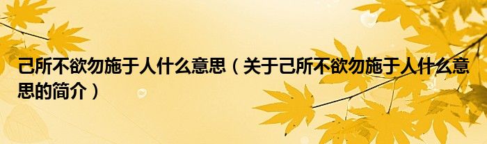 己所不欲勿施于人什么意思（關于己所不欲勿施于人什么意思的簡介）