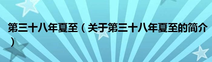 第三十八年夏至（關(guān)于第三十八年夏至的簡介）