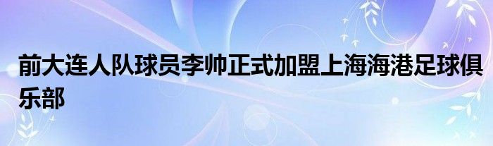 前大連人隊(duì)球員李帥正式加盟上海海港足球俱樂部