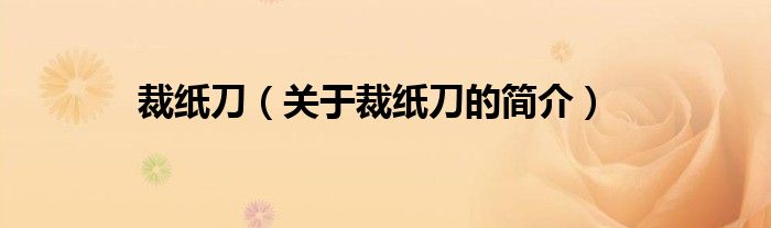 裁紙刀（關(guān)于裁紙刀的簡(jiǎn)介）