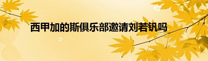 西甲加的斯俱樂(lè)部邀請(qǐng)劉若釩嗎