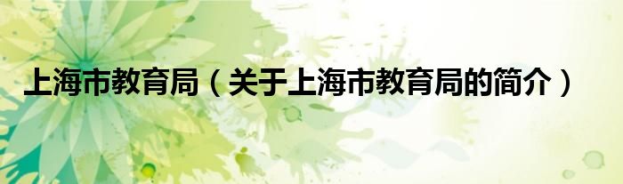 上海市教育局（關(guān)于上海市教育局的簡(jiǎn)介）