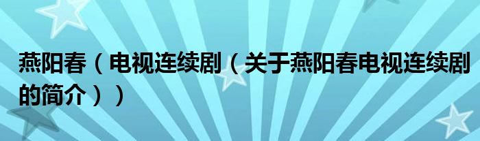 燕陽春（電視連續(xù)?。P(guān)于燕陽春電視連續(xù)劇的簡介））