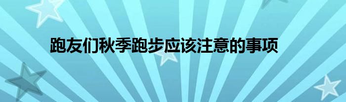 跑友們秋季跑步應(yīng)該注意的事項