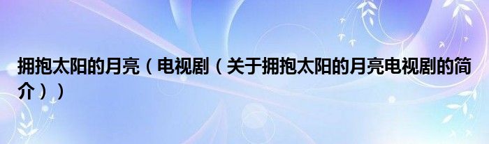 擁抱太陽的月亮（電視?。P(guān)于擁抱太陽的月亮電視劇的簡介））