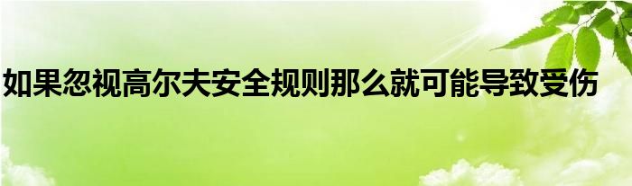 如果忽視高爾夫安全規(guī)則那么就可能導(dǎo)致受傷