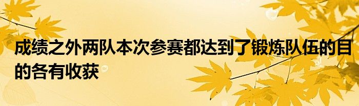 成績(jī)之外兩隊(duì)本次參賽都達(dá)到了鍛煉隊(duì)伍的目的各有收獲