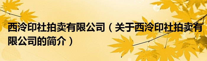 西泠印社拍賣有限公司（關(guān)于西泠印社拍賣有限公司的簡(jiǎn)介）