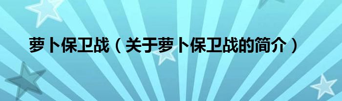 蘿卜保衛(wèi)戰(zhàn)（關(guān)于蘿卜保衛(wèi)戰(zhàn)的簡(jiǎn)介）