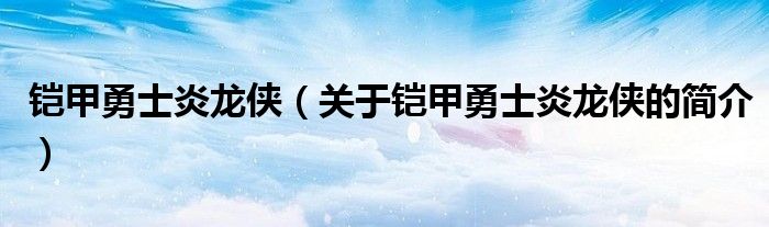 鎧甲勇士炎龍俠（關(guān)于鎧甲勇士炎龍俠的簡(jiǎn)介）