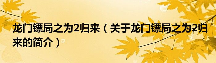 龍門鏢局之為2歸來（關(guān)于龍門鏢局之為2歸來的簡介）