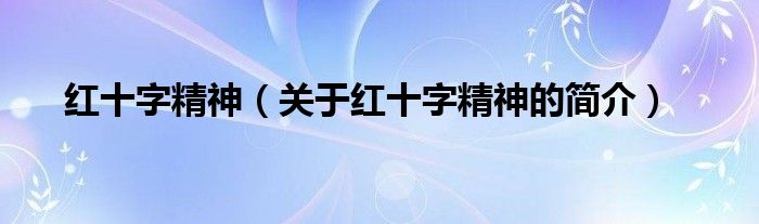 紅十字精神（關(guān)于紅十字精神的簡(jiǎn)介）