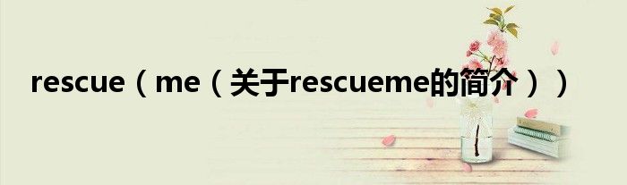 rescue（me（關(guān)于rescueme的簡(jiǎn)介））