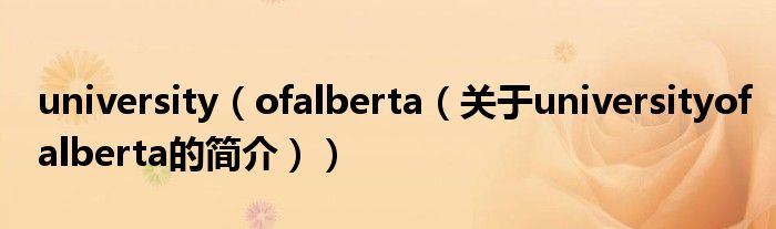 university（ofalberta（關于universityofalberta的簡介））