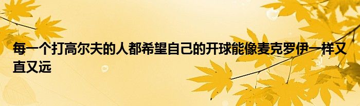 每一個打高爾夫的人都希望自己的開球能像麥克羅伊一樣又直又遠(yuǎn)