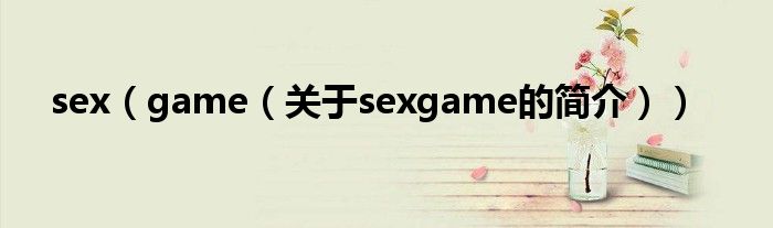 sex（game（關(guān)于sexgame的簡介））