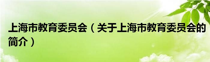 上海市教育委員會（關于上海市教育委員會的簡介）