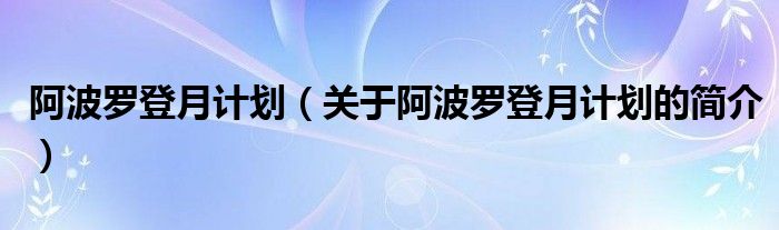 阿波羅登月計(jì)劃（關(guān)于阿波羅登月計(jì)劃的簡介）