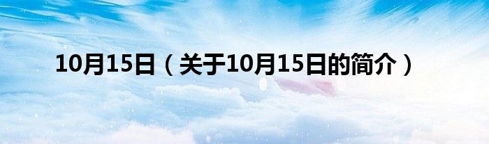 10月15日（關(guān)于10月15日的簡(jiǎn)介）