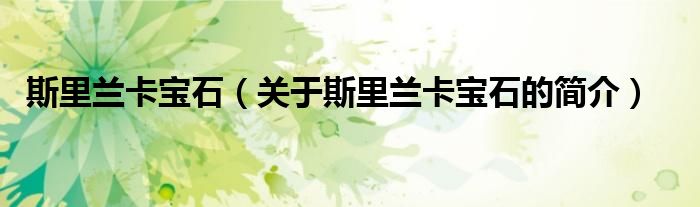 斯里蘭卡寶石（關(guān)于斯里蘭卡寶石的簡(jiǎn)介）