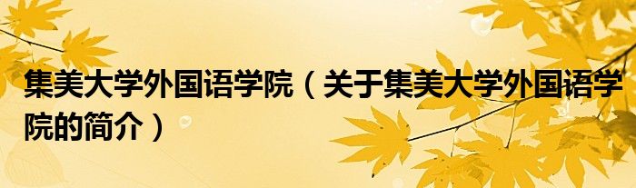 集美大學外國語學院（關(guān)于集美大學外國語學院的簡介）