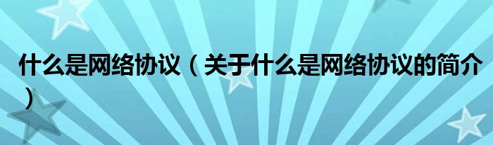 什么是網(wǎng)絡(luò)協(xié)議（關(guān)于什么是網(wǎng)絡(luò)協(xié)議的簡介）