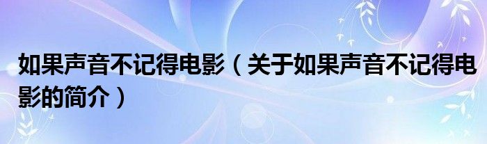 如果聲音不記得電影（關(guān)于如果聲音不記得電影的簡介）