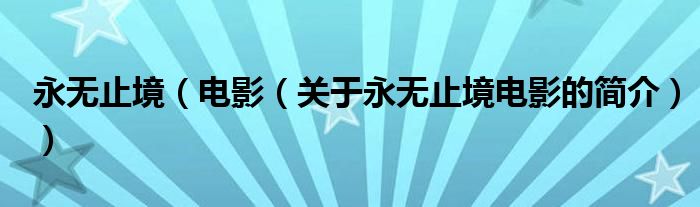 永無(wú)止境（電影（關(guān)于永無(wú)止境電影的簡(jiǎn)介））