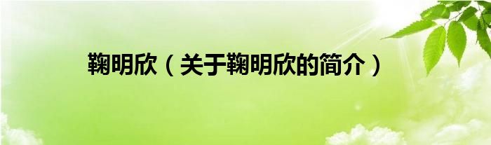 鞠明欣（關(guān)于鞠明欣的簡(jiǎn)介）