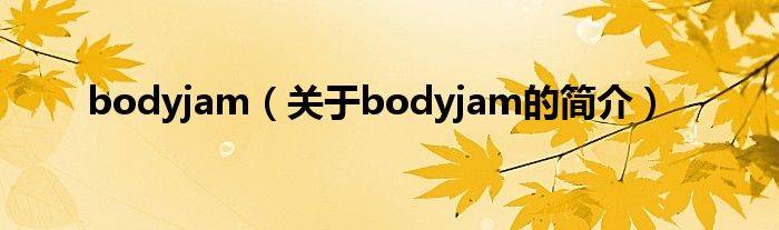 bodyjam（關(guān)于bodyjam的簡介）