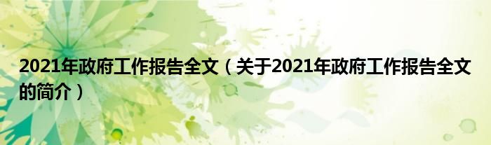 2021年政府工作報告全文（關(guān)于2021年政府工作報告全文的簡介）