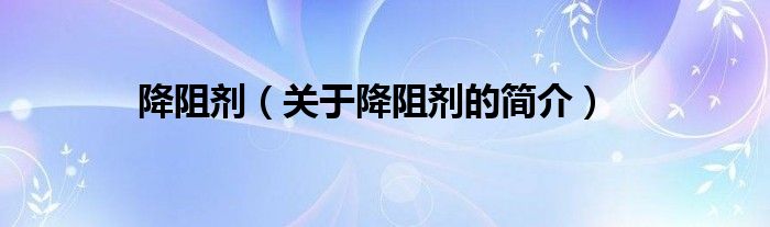 降阻劑（關(guān)于降阻劑的簡(jiǎn)介）