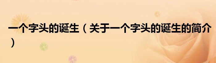 一個(gè)字頭的誕生（關(guān)于一個(gè)字頭的誕生的簡(jiǎn)介）