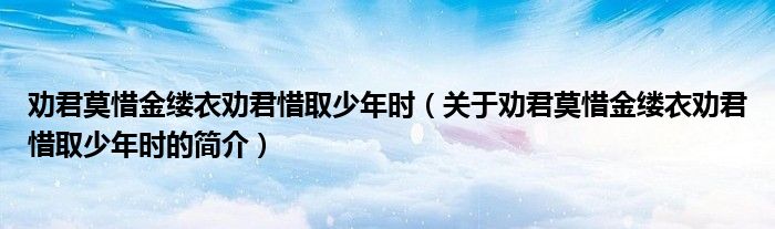 勸君莫惜金縷衣勸君惜取少年時(shí)（關(guān)于勸君莫惜金縷衣勸君惜取少年時(shí)的簡介）