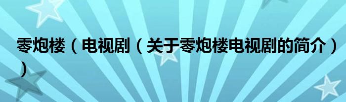 零炮樓（電視?。P(guān)于零炮樓電視劇的簡(jiǎn)介））