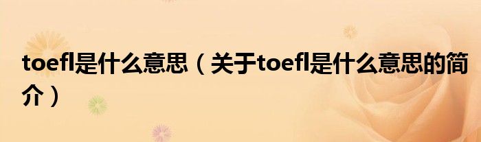 toefl是什么意思（關(guān)于toefl是什么意思的簡介）