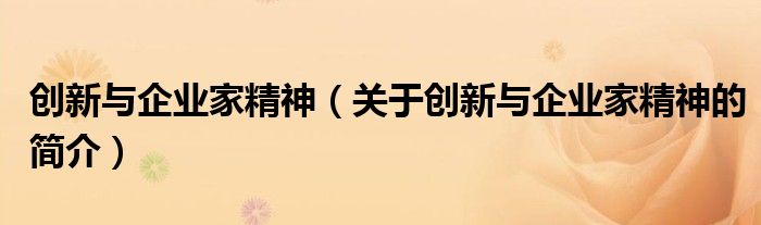 創(chuàng)新與企業(yè)家精神（關(guān)于創(chuàng)新與企業(yè)家精神的簡(jiǎn)介）