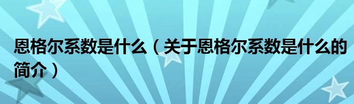 恩格爾系數(shù)是什么（關(guān)于恩格爾系數(shù)是什么的簡(jiǎn)介）