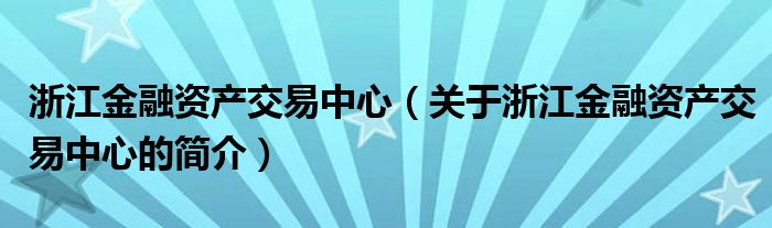 浙江金融資產(chǎn)交易中心（關(guān)于浙江金融資產(chǎn)交易中心的簡(jiǎn)介）